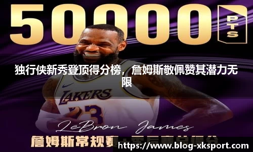 独行侠新秀登顶得分榜，詹姆斯敬佩赞其潜力无限
