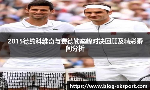 2015德约科维奇与费德勒巅峰对决回顾及精彩瞬间分析
