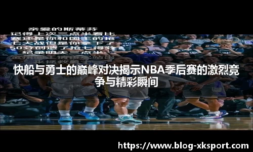 快船与勇士的巅峰对决揭示NBA季后赛的激烈竞争与精彩瞬间