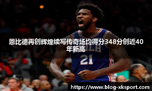 恩比德再创辉煌续写传奇场均得分348分创近40年新高