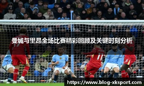 曼城与里昂全场比赛精彩回顾及关键时刻分析