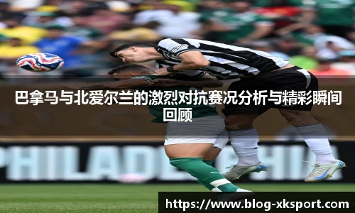 巴拿马与北爱尔兰的激烈对抗赛况分析与精彩瞬间回顾