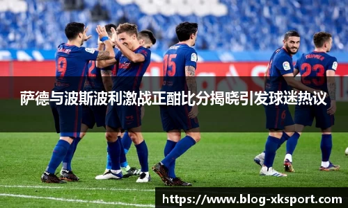 萨德与波斯波利激战正酣比分揭晓引发球迷热议