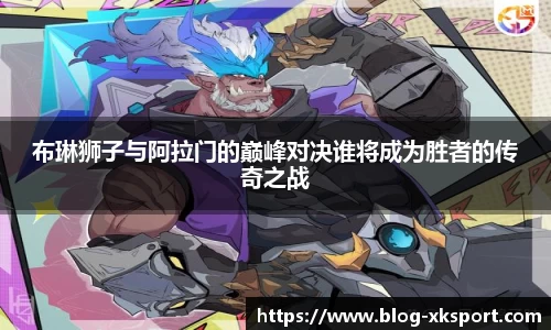 布琳狮子与阿拉门的巅峰对决谁将成为胜者的传奇之战