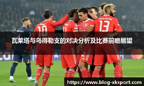瓦莱塔与乌得勒支的对决分析及比赛前瞻展望