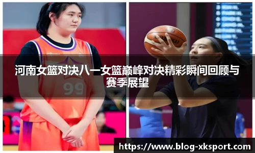 河南女篮对决八一女篮巅峰对决精彩瞬间回顾与赛季展望