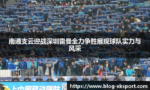 南通支云迎战深圳雷曼全力争胜展现球队实力与风采