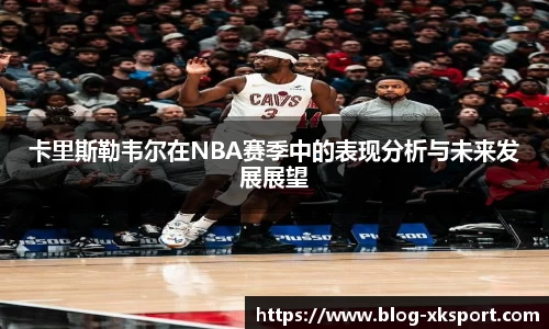 卡里斯勒韦尔在NBA赛季中的表现分析与未来发展展望