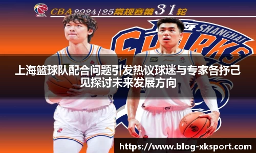 上海篮球队配合问题引发热议球迷与专家各抒己见探讨未来发展方向