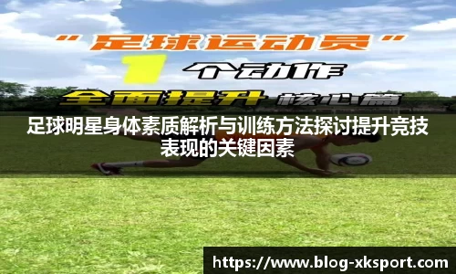 足球明星身体素质解析与训练方法探讨提升竞技表现的关键因素