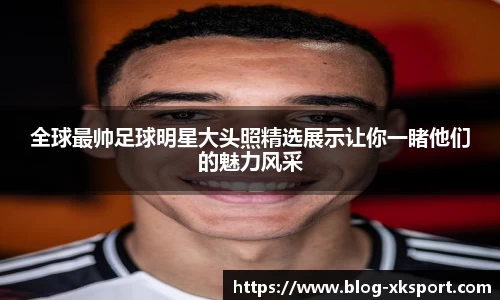 全球最帅足球明星大头照精选展示让你一睹他们的魅力风采