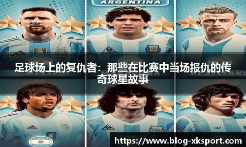 足球场上的复仇者：那些在比赛中当场报仇的传奇球星故事